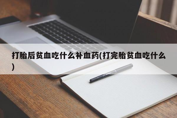 米非米索在线购微信打胎后贫血吃什么补血药(打完胎贫血吃什么)
