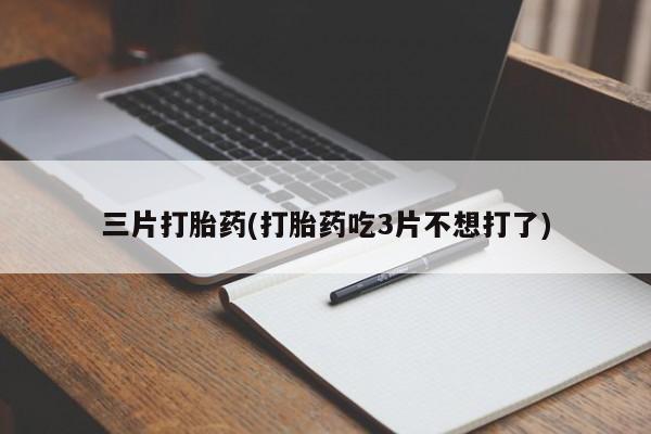 米非米索在线购微信三片打胎药(打胎药吃3片不想打了)
