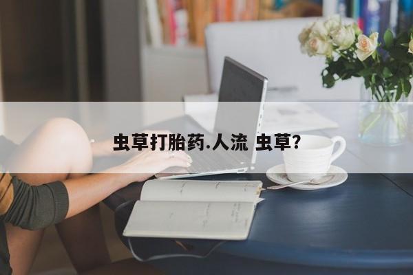 米非米索在线购微信虫草打胎药.人流 虫草？