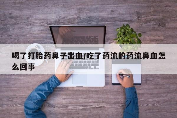 米非米索在线购微信喝了打胎药鼻子出血/吃了药流的药流鼻血怎么回事