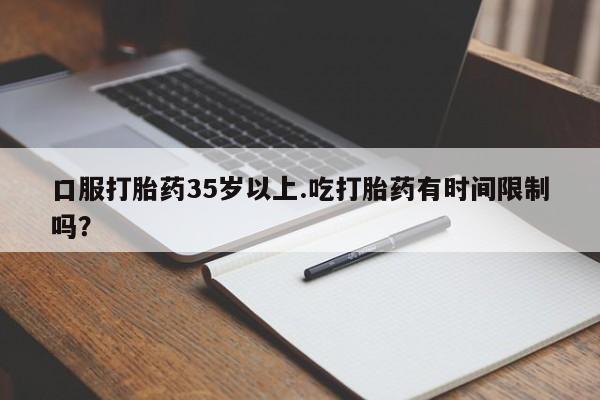 米非米索在线购微信口服打胎药35岁以上.吃打胎药有时间限制吗？