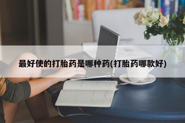 米非米索在线购微信最好使的打胎药是哪种药(打胎药哪款好)