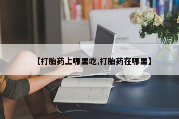 米非米索在线购微信【打胎药上哪里吃,打胎药在哪里】