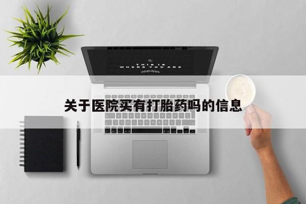 米非米索在线购微信关于医院买有打胎药吗的信息
