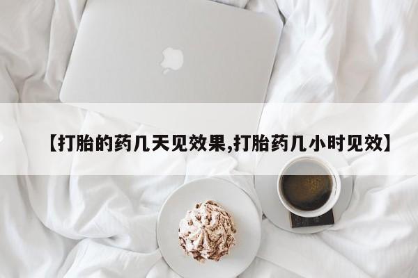 米非米索在线购微信【打胎的药几天见效果,打胎药几小时见效】