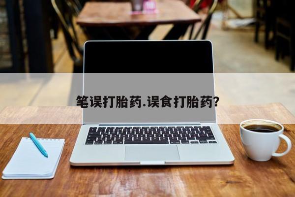米非米索在线购微信笔误打胎药.误食打胎药？