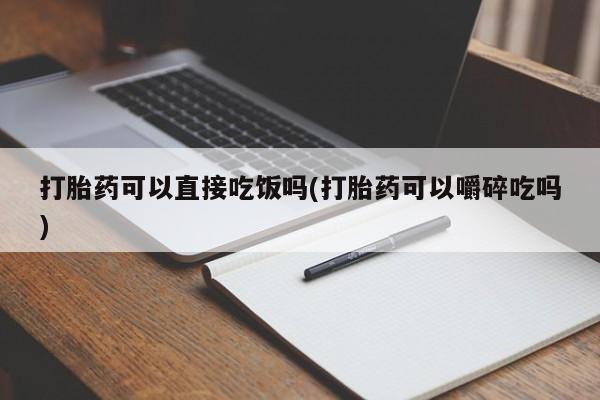 米非米索在线购微信打胎药可以直接吃饭吗(打胎药可以嚼碎吃吗)
