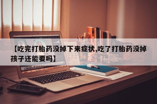 米非米索在线购微信【吃完打胎药没掉下来症状,吃了打胎药没掉孩子还能要吗】