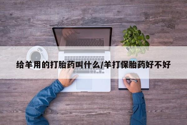 米非米索在线购微信给羊用的打胎药叫什么/羊打保胎药好不好