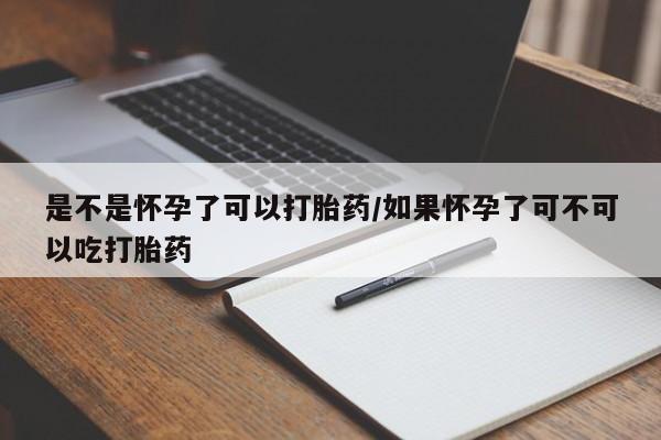 米非米索在线购微信是不是怀孕了可以打胎药/如果怀孕了可不可以吃打胎药