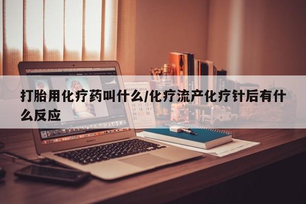 米非米索在线购微信打胎用化疗药叫什么/化疗流产化疗针后有什么反应