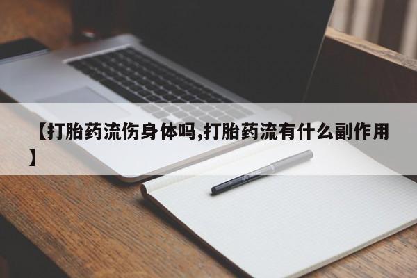 米非米索在线购微信【打胎药流伤身体吗,打胎药流有什么副作用】