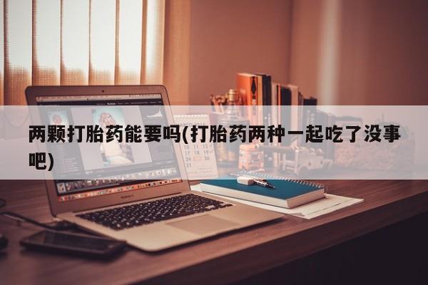 米非米索在线购微信两颗打胎药能要吗(打胎药两种一起吃了没事吧)