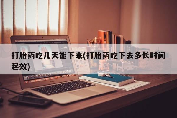 米非米索在线购微信打胎药吃几天能下来(打胎药吃下去多长时间起效)