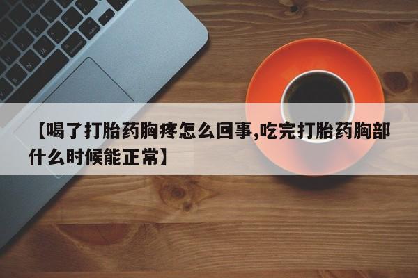 米非米索在线购微信【喝了打胎药胸疼怎么回事,吃完打胎药胸部什么时候能正常】