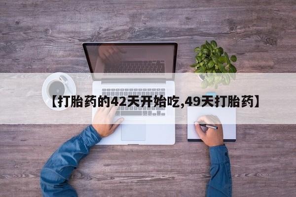 米非米索在线购微信【打胎药的42天开始吃,49天打胎药】