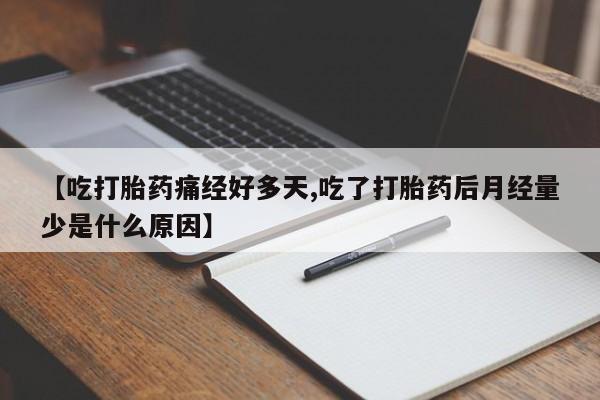 米非米索在线购微信【吃打胎药痛经好多天,吃了打胎药后月经量少是什么原因】