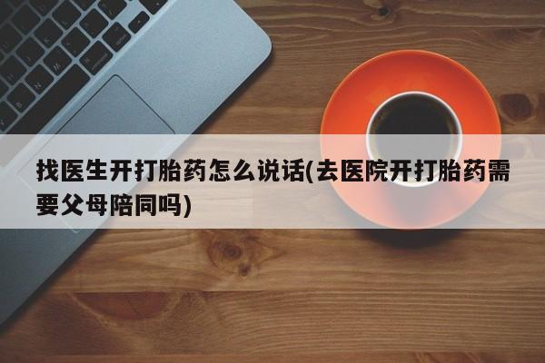 米非米索在线购微信找医生开打胎药怎么说话(去医院开打胎药需要父母陪同吗)