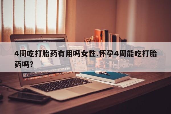 米非米索在线购微信4周吃打胎药有用吗女性.怀孕4周能吃打胎药吗？