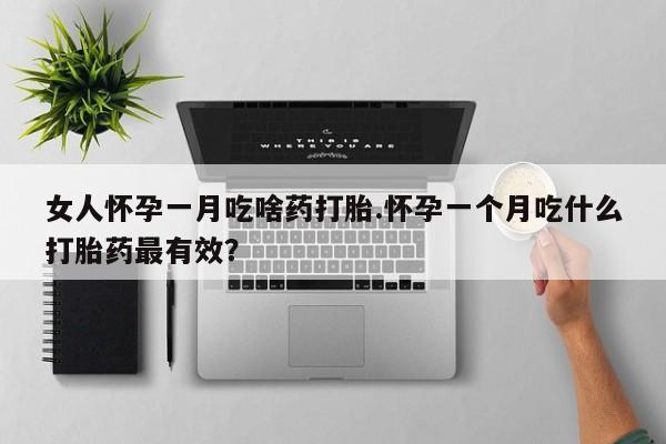 米非米索在线购微信女人怀孕一月吃啥药打胎.怀孕一个月吃什么打胎药最有效？