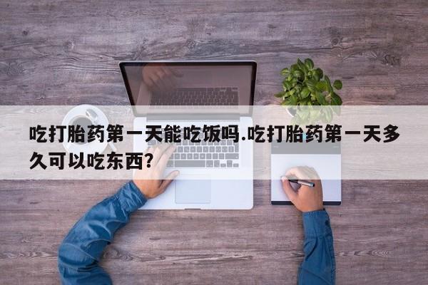 米非米索在线购微信吃打胎药第一天能吃饭吗.吃打胎药第一天多久可以吃东西？