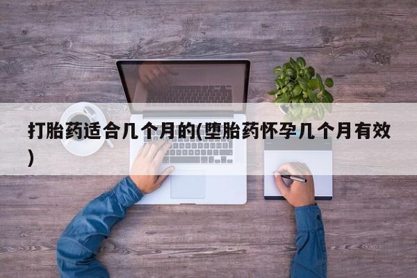 米非米索在线购微信打胎药适合几个月的(堕胎药怀孕几个月有效)
