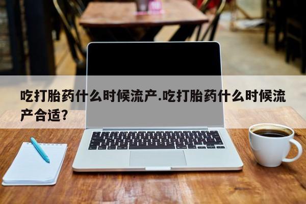 米非米索在线购微信吃打胎药什么时候流产.吃打胎药什么时候流产合适？