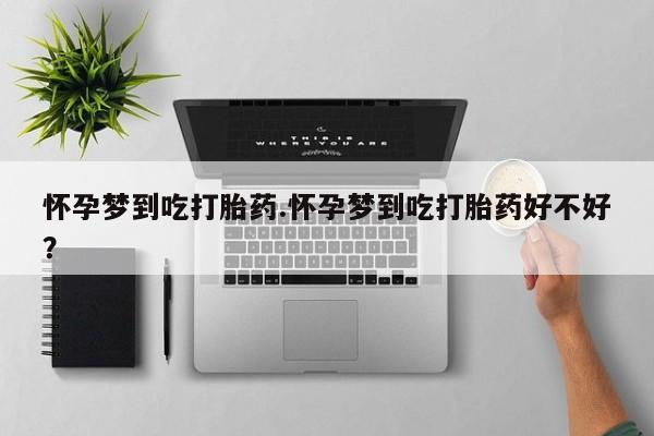 米非米索在线购微信怀孕梦到吃打胎药.怀孕梦到吃打胎药好不好？