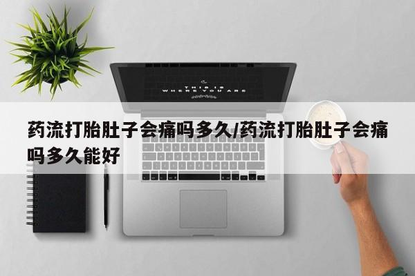 米非米索在线购微信药流打胎肚子会痛吗多久/药流打胎肚子会痛吗多久能好