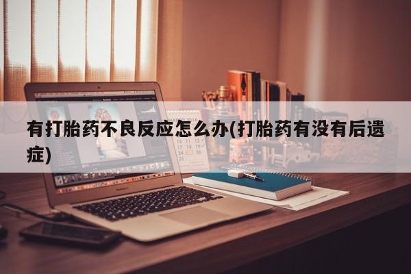 米非米索在线购微信有打胎药不良反应怎么办(打胎药有没有后遗症)