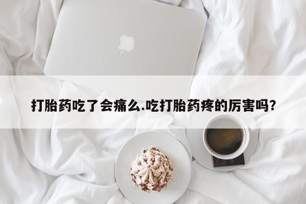 米非米索在线购微信打胎药吃了会痛么.吃打胎药疼的厉害吗？