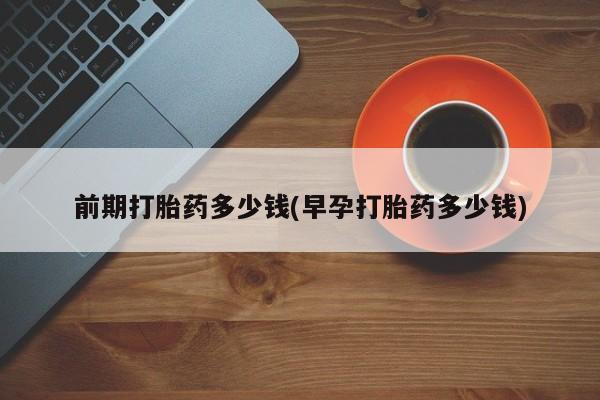 米非米索在线购微信前期打胎药多少钱(早孕打胎药多少钱)