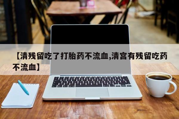 米非米索在线购微信【清残留吃了打胎药不流血,清宫有残留吃药不流血】