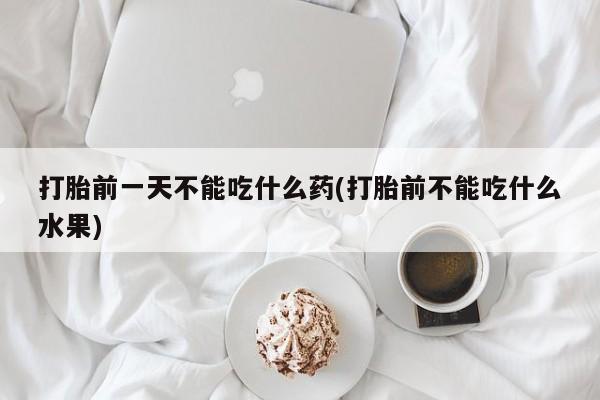 米非米索在线购微信打胎前一天不能吃什么药(打胎前不能吃什么水果)