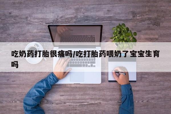 米非米索在线购微信吃奶药打胎很痛吗/吃打胎药喂奶了宝宝生育吗