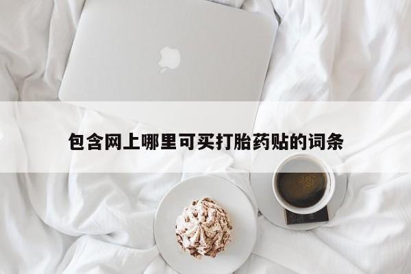 米非米索在线购微信包含网上哪里可买打胎药贴的词条