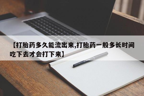 米非米索在线购微信【打胎药多久能流出来,打胎药一般多长时间吃下去才会打下来】