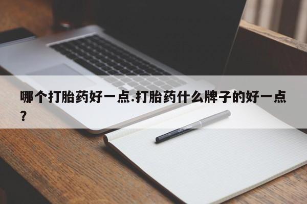 米非米索在线购微信哪个打胎药好一点.打胎药什么牌子的好一点？