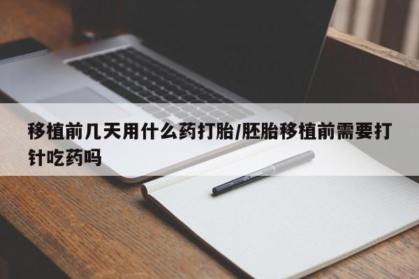 米非米索在线购微信移植前几天用什么药打胎/胚胎移植前需要打针吃药吗