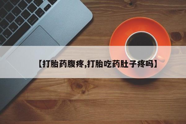 米非米索在线购微信【打胎药腹疼,打胎吃药肚子疼吗】