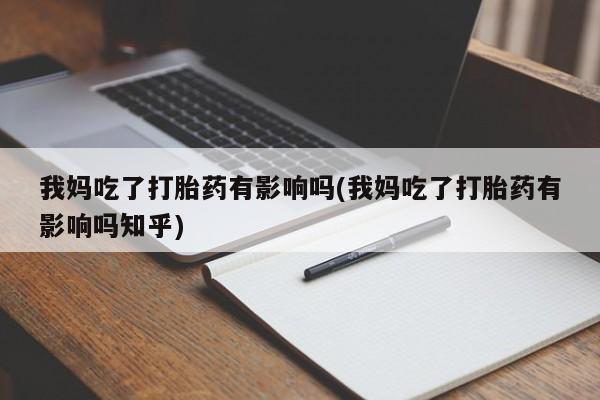 米非米索在线购微信我妈吃了打胎药有影响吗(我妈吃了打胎药有影响吗知乎)