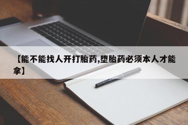米非米索在线购微信【能不能找人开打胎药,堕胎药必须本人才能拿】