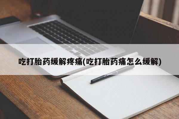米非米索在线购微信吃打胎药缓解疼痛(吃打胎药痛怎么缓解)
