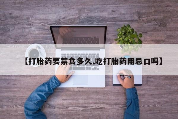 米非米索在线购微信【打胎药要禁食多久,吃打胎药用忌口吗】
