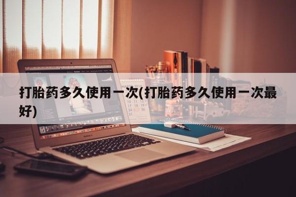 米非米索在线购微信打胎药多久使用一次(打胎药多久使用一次最好)