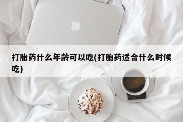 米非米索在线购微信打胎药什么年龄可以吃(打胎药适合什么时候吃)