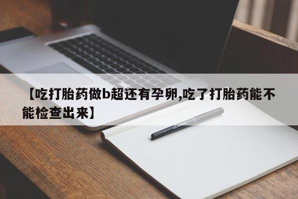 米非米索在线购微信【吃打胎药做b超还有孕卵,吃了打胎药能不能检查出来】