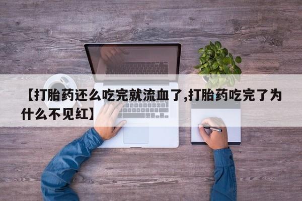 米非米索在线购微信【打胎药还么吃完就流血了,打胎药吃完了为什么不见红】