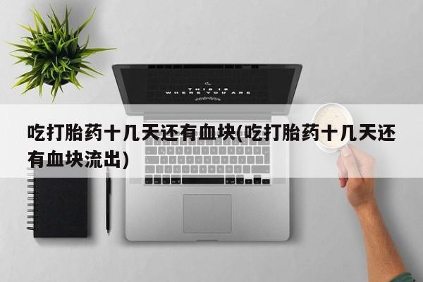米非米索在线购微信吃打胎药十几天还有血块(吃打胎药十几天还有血块流出)