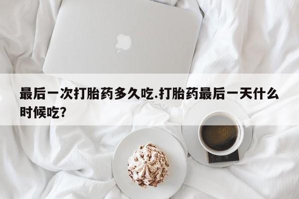 米非米索在线购微信最后一次打胎药多久吃.打胎药最后一天什么时候吃？